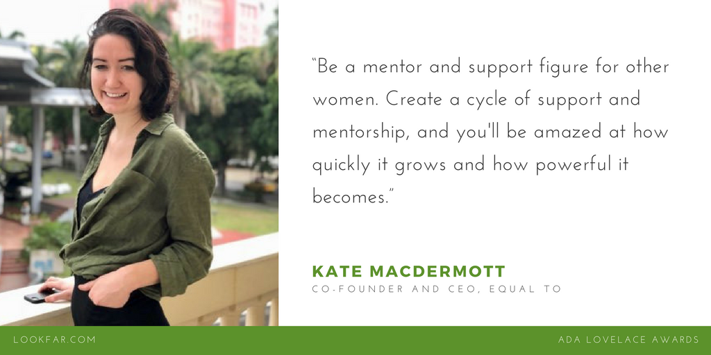 2017 Ada Lovelace Award nominee Kate MacDermott, Co-Founder and CEO of Equal To, on what it means to be a woman in tech today. 